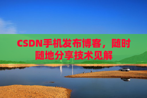 CSDN手机发布博客，随时随地分享技术见解